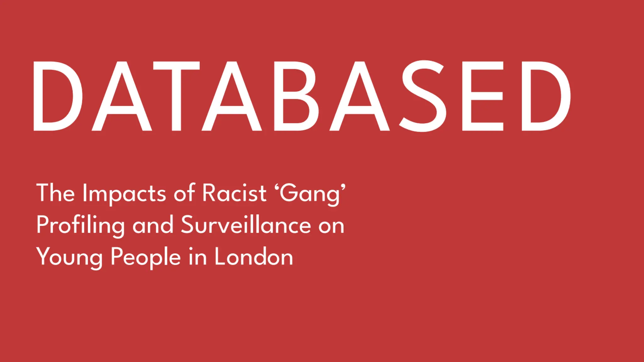 An image of a red background with copy that says DATABASED - The impacts of Racist 'Gang' Profiling and Surveillance on Young People in London in white.